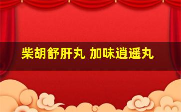 柴胡舒肝丸 加味逍遥丸